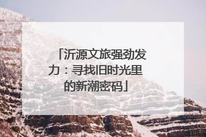 沂源文旅强劲发力：寻找旧时光里的新潮密码