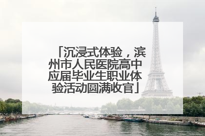 沉浸式体验，滨州市人民医院高中应届毕业生职业体验活动圆满收官