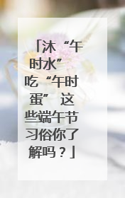 沐“午时水” 吃“午时蛋” 这些端午节习俗你了解吗？