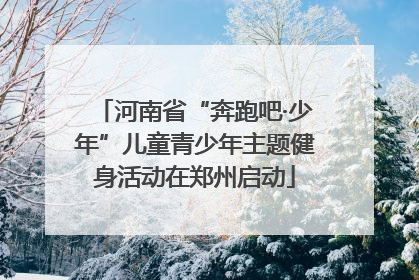 河南省“奔跑吧·少年”儿童青少年主题健身活动在郑州启动