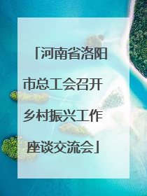 河南省洛阳市总工会召开乡村振兴工作座谈交流会
