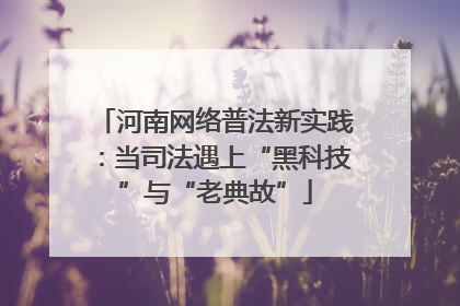 河南网络普法新实践：当司法遇上“黑科技”与“老典故”