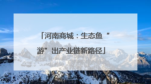 河南商城：生态鱼“游”出产业链新路径