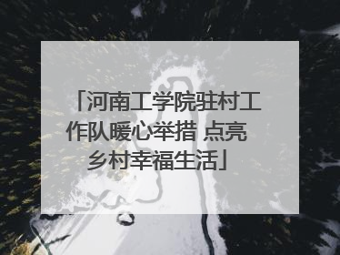 河南工学院驻村工作队暖心举措 点亮乡村幸福生活