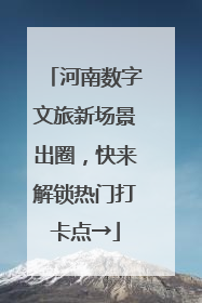 河南数字文旅新场景出圈，快来解锁热门打卡点→