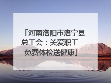 河南洛阳市洛宁县总工会：关爱职工 免费体检送健康