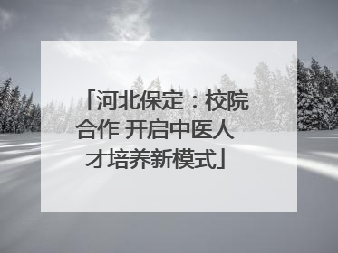 河北保定：校院合作 开启中医人才培养新模式