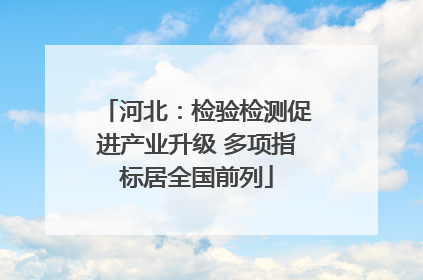 河北：检验检测促进产业升级 多项指标居全国前列