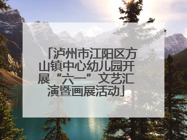 泸州市江阳区方山镇中心幼儿园开展“六一”文艺汇演暨画展活动