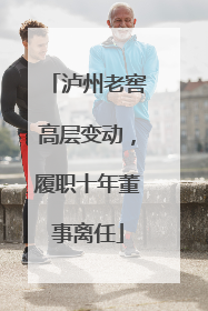 泸州老窖高层变动，履职十年董事离任