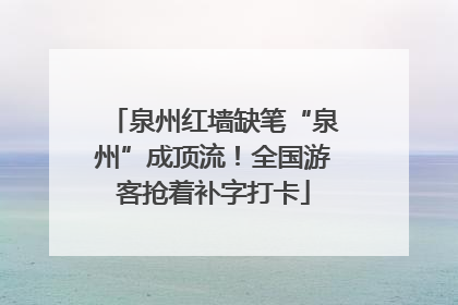 泉州红墙缺笔“泉州”成顶流！全国游客抢着补字打卡