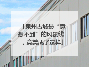 泉州古城最“意想不到”的风景线，竟美成了这样