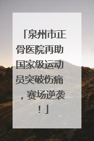 泉州市正骨医院再助国家级运动员突破伤痛，赛场逆袭！