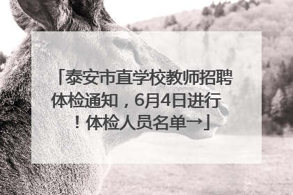 泰安市直学校教师招聘体检通知，6月4日进行！体检人员名单→
