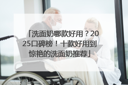 洗面奶哪款好用？2025口碑榜！十款好用到惊艳的洗面奶推荐