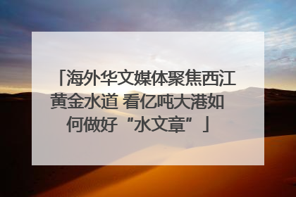 海外华文媒体聚焦西江黄金水道 看亿吨大港如何做好“水文章”