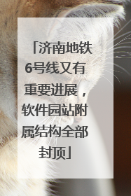 济南地铁6号线又有重要进展，软件园站附属结构全部封顶