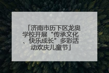 济南市历下区龙奥学校开展“传承文化、快乐成长”多彩活动欢庆儿童节