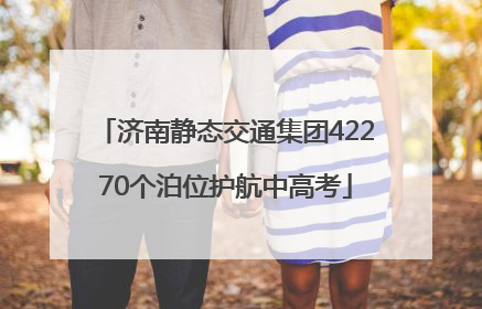 济南静态交通集团42270个泊位护航中高考