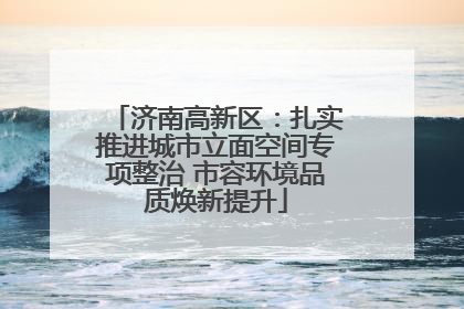 济南高新区：扎实推进城市立面空间专项整治 市容环境品质焕新提升