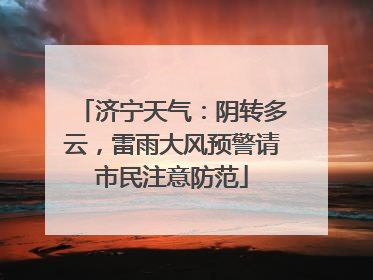 济宁天气：阴转多云，雷雨大风预警请市民注意防范