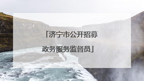 济宁市公开招募政务服务监督员