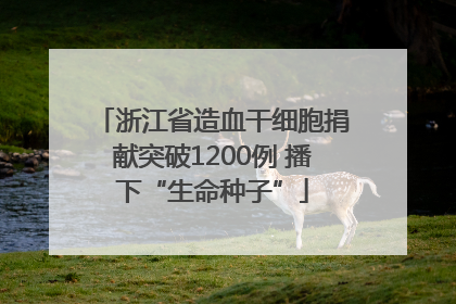 浙江省造血干细胞捐献突破1200例 播下“生命种子”