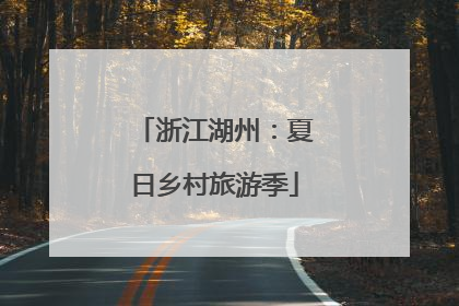 浙江湖州：夏日乡村旅游季