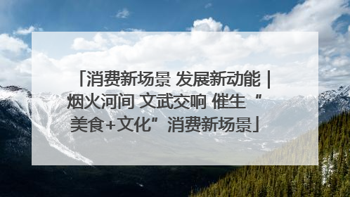 消费新场景 发展新动能｜烟火河间 文武交响 催生“美食+文化”消费新场景