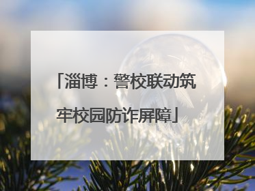 淄博：警校联动筑牢校园防诈屏障