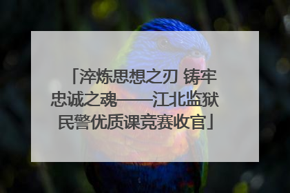 淬炼思想之刃 铸牢忠诚之魂——江北监狱民警优质课竞赛收官