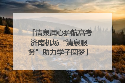 清泉润心护航高考 济南机场“清泉服务”助力学子圆梦