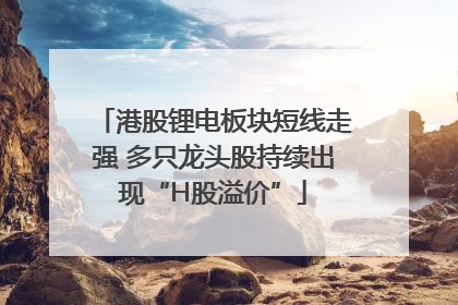 港股锂电板块短线走强 多只龙头股持续出现“H股溢价”