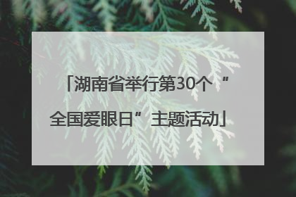 湖南省举行第30个“全国爱眼日”主题活动