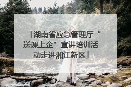 湖南省应急管理厅“送课上企”宣讲培训活动走进湘江新区