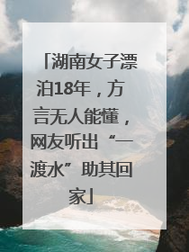 湖南女子漂泊18年，方言无人能懂，网友听出“一渡水”助其回家