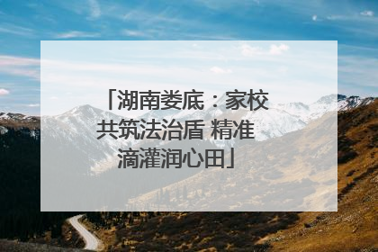 湖南娄底：家校共筑法治盾 精准滴灌润心田