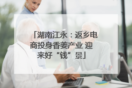 湖南江永：返乡电商投身香姜产业 迎来好“钱”景