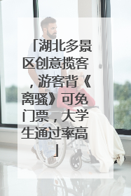 湖北多景区创意揽客，游客背《离骚》可免门票，大学生通过率高