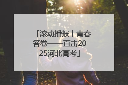滚动播报丨青春答卷——直击2025河北高考