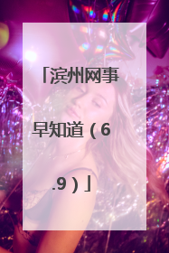 滨州网事早知道（6.9）