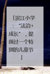 滨江小学：“法治+成长”，提前过一个特别的儿童节