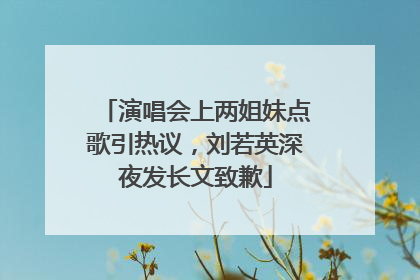 演唱会上两姐妹点歌引热议，刘若英深夜发长文致歉