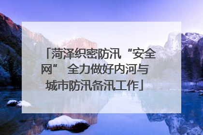 菏泽织密防汛“安全网” 全力做好内河与城市防汛备汛工作