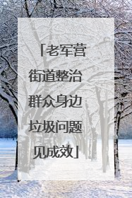老军营街道整治群众身边垃圾问题见成效