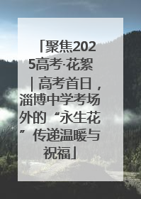 聚焦2025高考·花絮｜高考首日，淄博中学考场外的“永生花”传递温暖与祝福