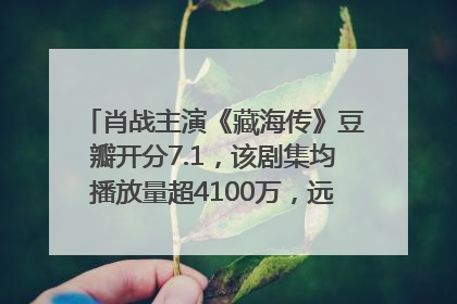 肖战主演《藏海传》豆瓣开分7.1，该剧集均播放量超4100万，远超第二名《折腰》