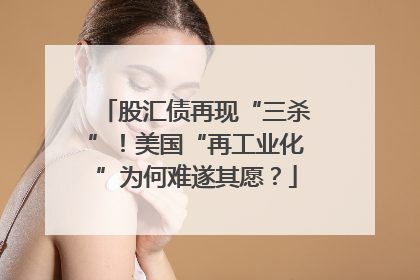 股汇债再现“三杀”！美国“再工业化”为何难遂其愿？
