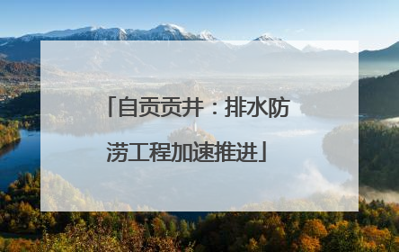 自贡贡井：排水防涝工程加速推进