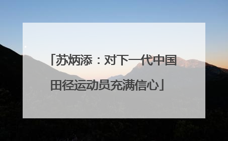 苏炳添：对下一代中国田径运动员充满信心